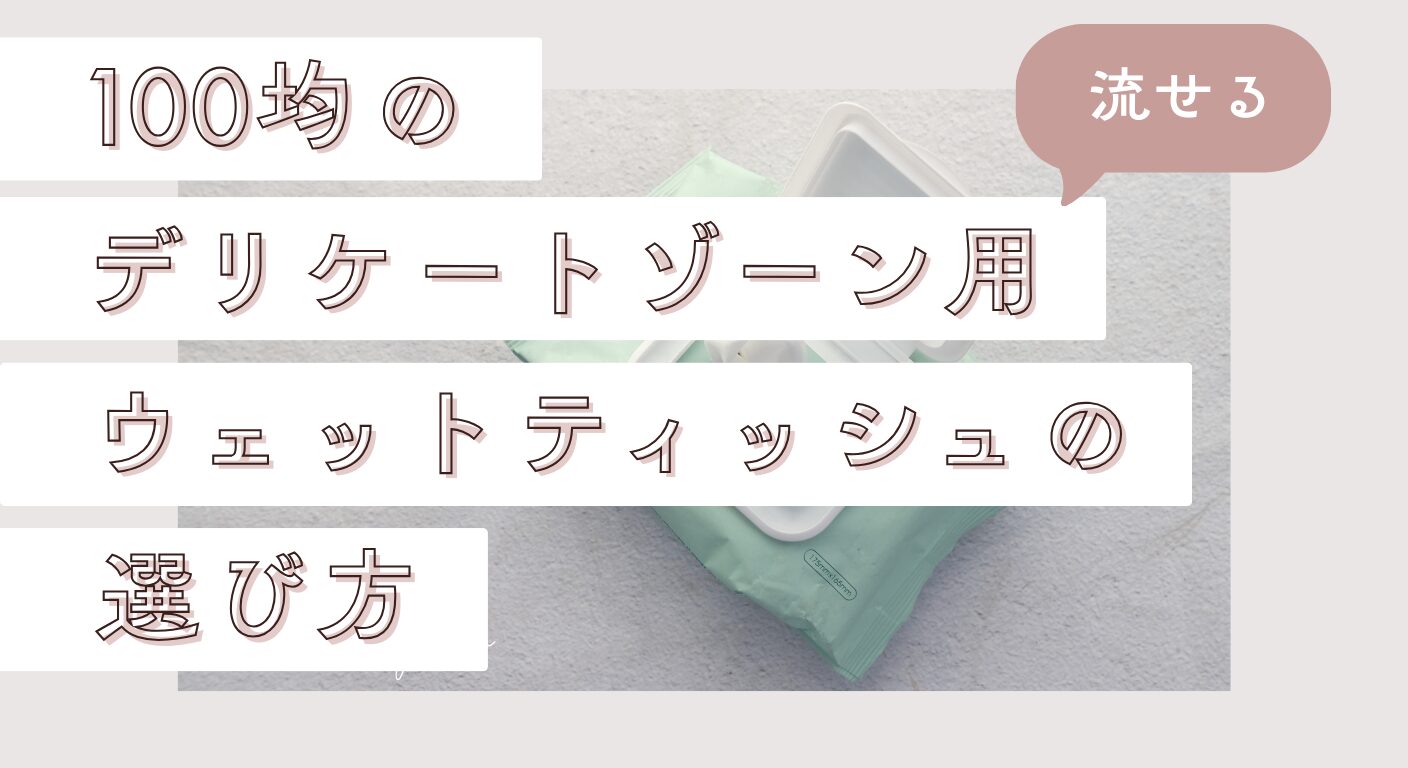 【流せる】100均のデリケートゾーン用ウェットティッシュの選び方