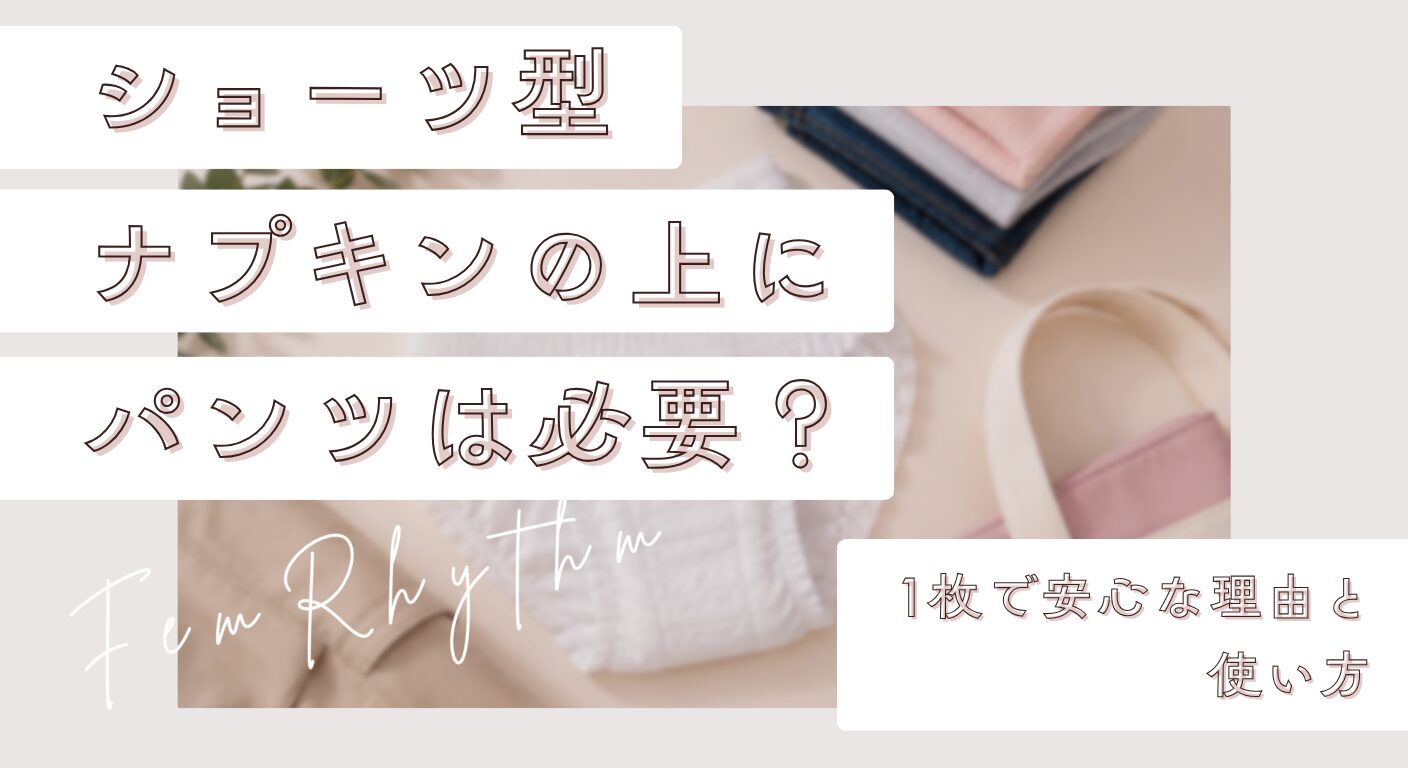 ショーツ型ナプキンの上にパンツは必要？1枚で安心な理由と使い方