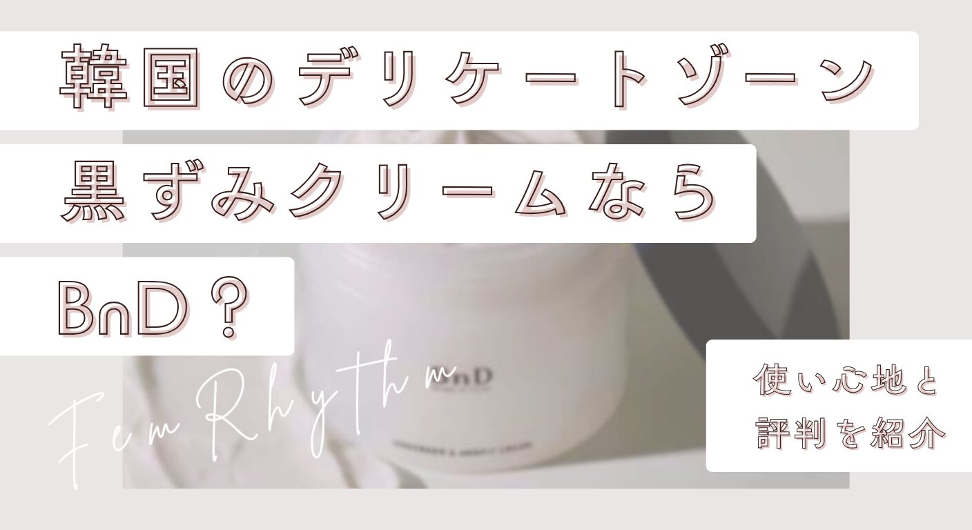韓国のデリケートゾーン黒ずみクリームならBnD？使い心地と評判を紹介
