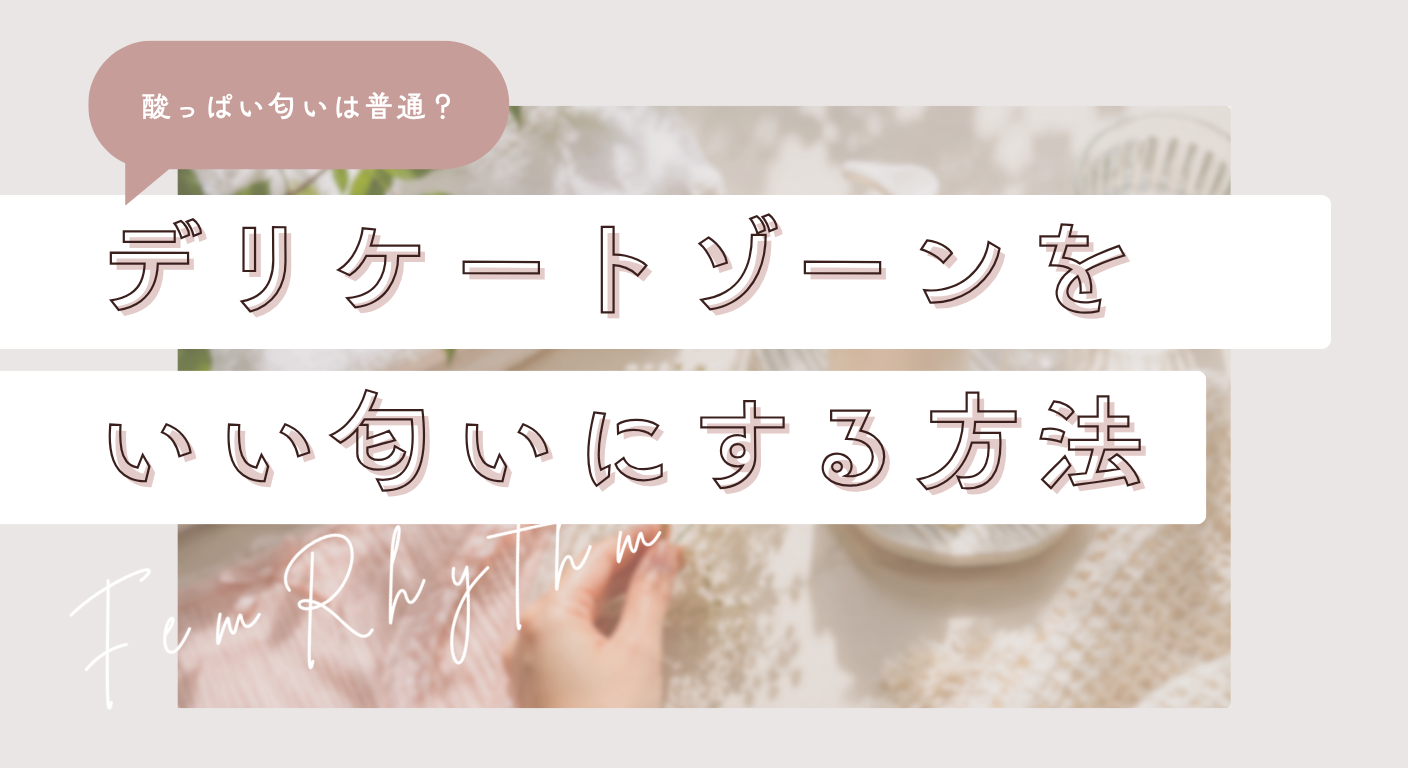 酸っぱい匂いは普通？デリケートゾーンをいい匂いにする方法