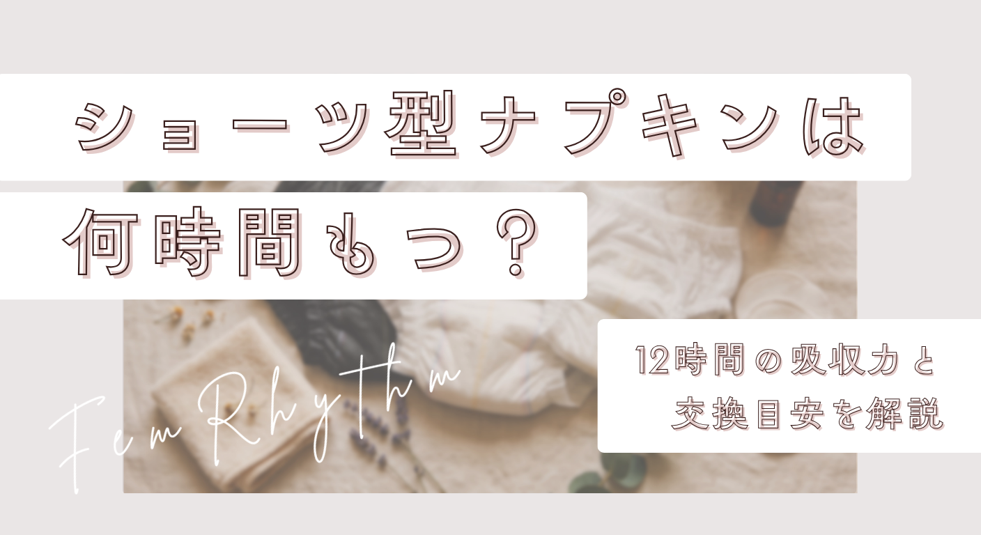 ショーツ型ナプキンは何時間もつ？12時間の吸収力と交換目安を解説